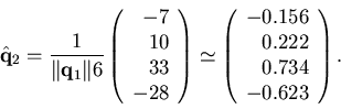 \begin{displaymath}\hat{\bf q}_2=\frac{1}{\Vert{\bf q}_1\Vert 6}
\left(\begin{ar...
...rray}{r} -0.156 \\ 0.222 \\ 0.734 \\ -0.623
\end{array}\right).\end{displaymath}