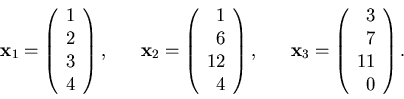 \begin{displaymath}{\bf x}_1=\left(\begin{array}{r}1\\ 2\\ 3\\ 4\end{array}\righ...
...bf x}_3=\left(\begin{array}{r}3\\ 7\\ 11\\ 0\end{array}\right).\end{displaymath}